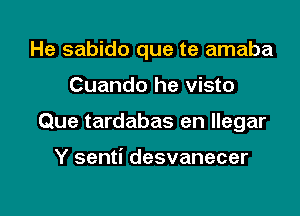 He sabido que te amaba

Cuando he visto

Que tardabas en llegar

Y senti desvanecer