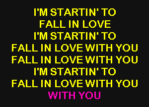I'M STARTIN' T0
FALL IN LOVE
I'M STARTIN' T0
FALL IN LOVE WITH YOU
FALL IN LOVE WITH YOU
I'M STARTIN' T0
FALL IN LOVE WITH YOU