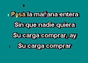 I Pasa la mafmnaentera
Sin que nadie quiera

Su carga comprar, ay

Su carga comprar

g