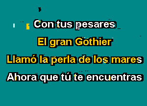 I 5 Con tus lgoesares
El gran G'tithier'
Llamc') la perla-de'los. mares

Ahora que tl'J te encuentras