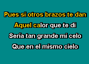 Pues si otros brazos te dan
Aquel calor que te di
Seria tan grande mi celo

Queen el mismo cielo