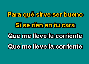 Para qugz sirve ser bueno
Si 5e rien en tu cara
Que me Have la corriente

Que'me lleve la corriente