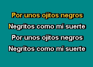 Por unos ojitos negros
Negritos como mi suerte
Por unos ojitos negros

Negritos como mi suerte