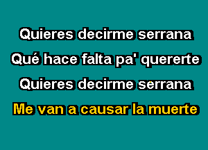 Quieres decirme serrana
Qmiz hace falta pa' quererte
Quieres decirme serrana

Me van a causar la muerte