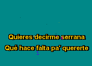 QuiereS'decirme serrana

Quia hace falta pa' quererte