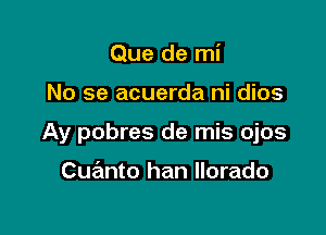 Que de mi

No se acuerda ni dios

Ay pobres de mis ojos

Cu nto han llorado