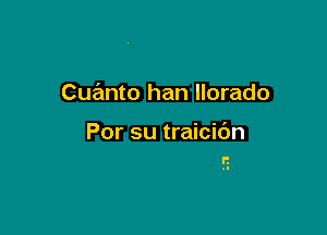 Cuanto han llorado

Por su traicidn

'2