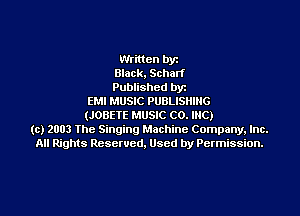 Written by
Black, Scharf
Published byr
EMI MUSIC PUBLISHING
(JOBETE MUSIC CO. INC)
(c) 2003 The Singing Machine Company. Inc.
All Rights Reserved, Used by Permission.