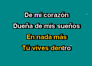 De mi corazdn
DueFIa de mis suefms

En nada mas

TL'J vives dentro-