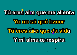 Tl'J eres's aire que me alienta
Yo no Stiz qugz hacer
Tl'J-eres aine que da vida

Y- mi alma te respfra