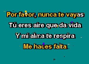 ,. Por faQor, nunca te vayaS'

TL'J eres aire que.-davida
Y mi alma te (espira

Me haces falta'