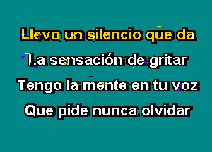 Llevo un Silencio qu da
la sensacic'm de gritar
Tengo la mente en tu voz

Que pide nunca olvidar