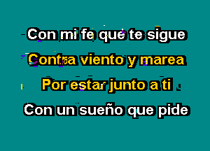 Con mi fe due te sigue

'Cont'aa viento y marea
. Por estar junto a ti

Con un SUGFIO que pide