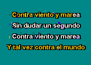 Contra vi'ehtoi'y marea
-Sin 'dudar un segundo
I Contra viento y marea

Y'tal vez contra el mundo