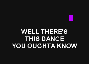 WELL THERE'S

THIS DANCE
YOU OUGHTA KNOW
