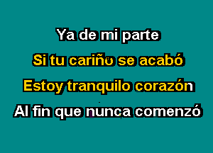 Ya de mi parte
Si tu carifm 5e acabc')
Estoy traanilo corazc'm

Al fln que nunca comenzc')