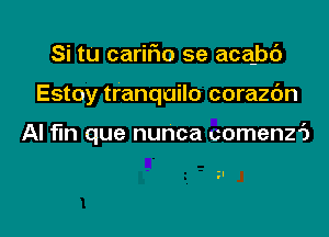 Si tu carifm se acqbd

Estoy tranquilo corazc'm

Al fin que nunca uomenz6