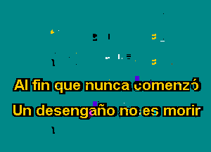 .-
II

.-I. ..
II

Al fin que nunca uomenz6

Un desengafwo nmes morir