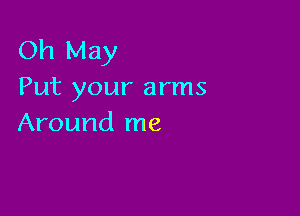 Oh May
Put your arms

Around me