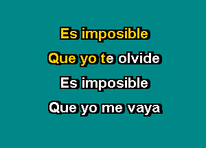 Es impossible
Que yo te olvide

Es imposible

Que yo me vaya
