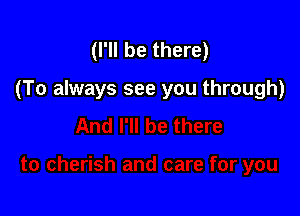(I'll be there)

(To always see you through)