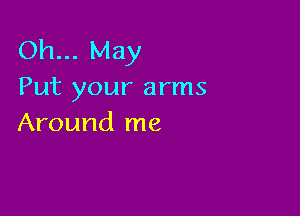 Oh... May
Put your arms

Around me