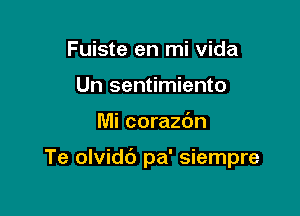 Fuiste en mi vida
Un sentimiento

Mi corazbn

Te olvidc') pa' siempre