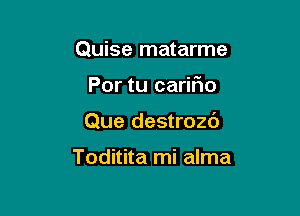 Quise matarme

Por tu cariFIo

Que destrozc')

Toditita mi alma