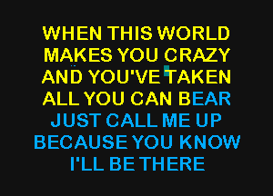 WHEN THIS WORLD
MAKES YOU CRAZY
AND YOU'VE TAKEN
ALL YOU CAN BEAR
JUST CALL ME UP
BECAUSE YOU KNOW
I'LL BETHERE