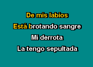 De mis labios

Esta brotando sangre

Mi derrota

La tengo sepultada