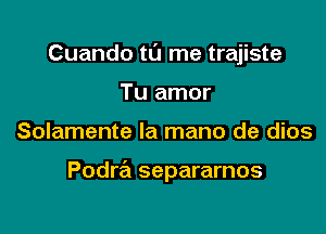 Cuando tL'J me trajiste
Tu amor

Solamente la mano de dios

Podra separarnos