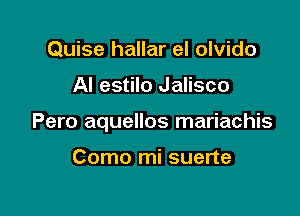 Quise hallar el olvido

Al estilo Jalisco

Pero aquellos mariachis

Como mi suerte
