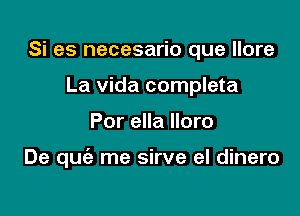 Si es necesario que llore
La Vida completa

Por ella lloro

De quiz me sirve el dinero