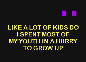 LIKE A LOT OF KIDS DO

ISPENT MOST OF
MY YOUTH IN A HURRY
TO GROW UP