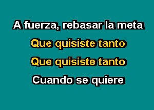 A fuerza, rebasar Ia meta

Que quisiste tanto

Que quisiste tanto

Cuando se quiere