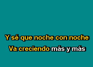 Y sfa que noche con noche

Va creciendo mas y mas