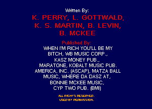 WHEN I'M RICH YOU'LL BE MY
BITCH, WB MUSIC CORR,

KASZ MONEY PUB,
MARATONE, KOBALT MUSIC PUB.
AMEPJCA, INC. (ASCAP). MATZA BALL
MUSIC, WERE DA DASZ AT,
BONNIE MCKEE MUSIC,

CYP TWO PUB. (8M1)

MW3KW
U'KDE' munch