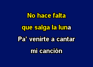 No hace falta

que salga la luna

Pd venirte a cantar

mi cancibn