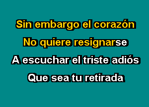 Sin embargo el corazbn
No quiere resignarse

A escuchar el triste adids

Que sea tu retirada

g