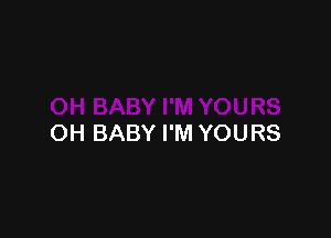 OH BABY I'M YOURS