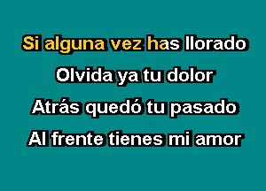 Si alguna vez has llorado
Olvida ya tu dolor
Atras quedc') tu pasado

Al frente tienes mi amor