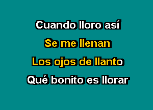 Cuando lloro asi

Se me llenan

Los ojos de Ilanto

Qu bonito es Ilorar