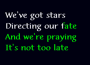 We've got stars
Directing our fate
And we're praying
It's not too late