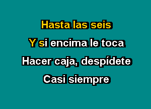 Hasta las seis

Y si encima le toca

Hacer caja, despidete

Casi siempre