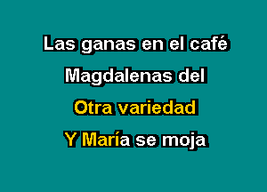 Las ganas en el caf62
Magdalenas del

Otra variedad

Y Maria se moja