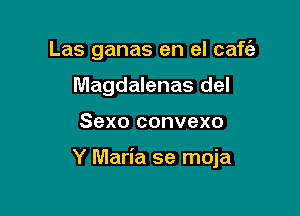 Las ganas en el caf62
Magdalenas del

Sexo convexo

Y Maria se moja