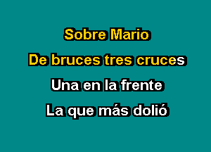 Sobre Mario
De bruces tres cruces

Una en la frente

La que mas dolic')