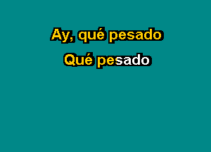 Ay, qugz pesado

Qufa pesado