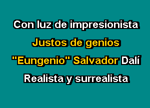 Con luz de impresionista
Justos de genios
Eungenio Salvador Dali

Realista y surrealista