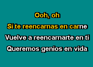 Ooh, oh
Si te reencarnas en came
Vuelve a reencarnarte en ti

Queremos genios en Vida